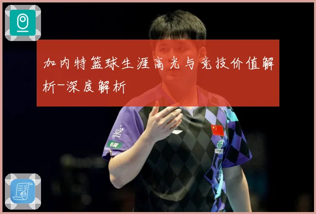 加内特篮球生涯高光与竞技价值解析-深度解析