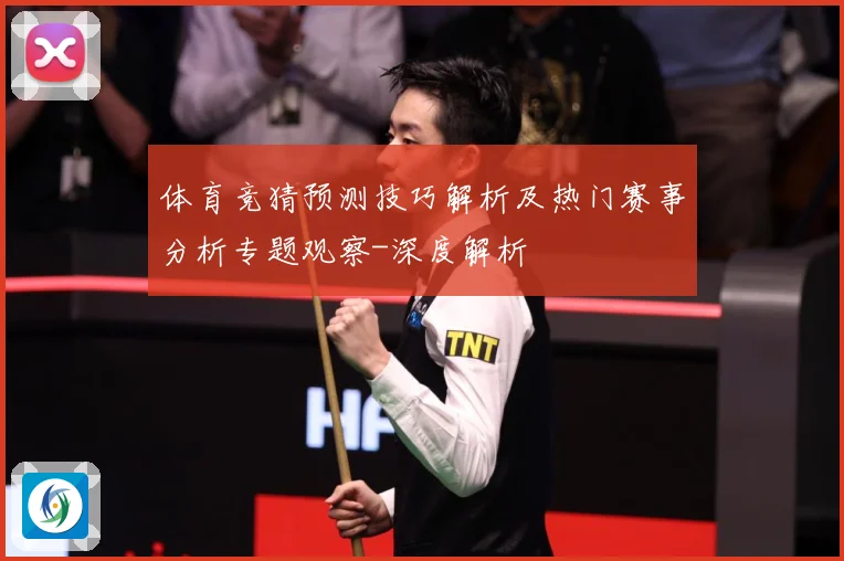 体育竞猜预测技巧解析及热门赛事分析专题观察-深度解析