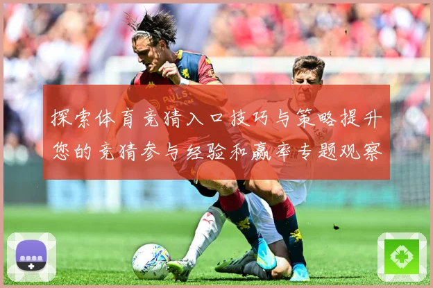 探索体育竞猜入口技巧与策略提升您的竞猜参与经验和赢率专题观察-深度解析