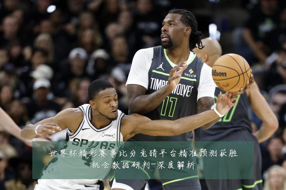 世界杯精彩赛事比分竞猜平台精准预测获胜机会数据研判-深度解析