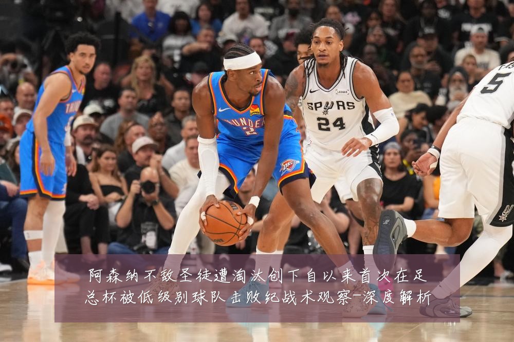 阿森纳不敌圣徒遭淘汰创下自以来首次在足总杯被低级别球队击败纪战术观察-深度解析