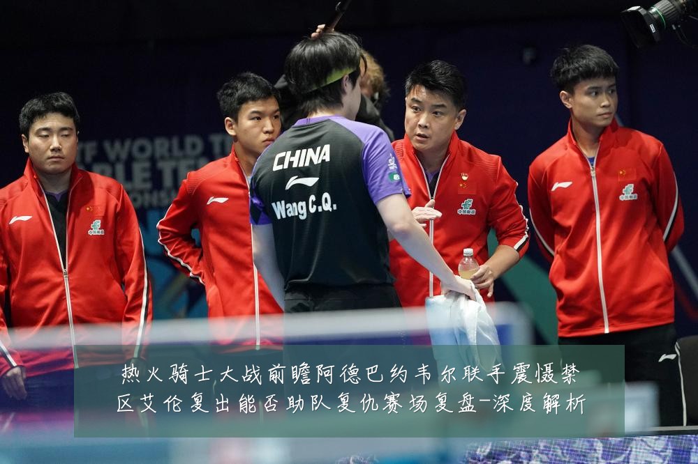 热火骑士大战前瞻阿德巴约韦尔联手震慑禁区艾伦复出能否助队复仇赛场复盘-深度解析