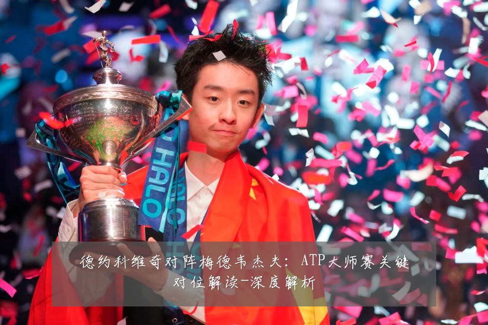 德约科维奇对阵梅德韦杰夫：ATP大师赛关键对位解读-深度解析