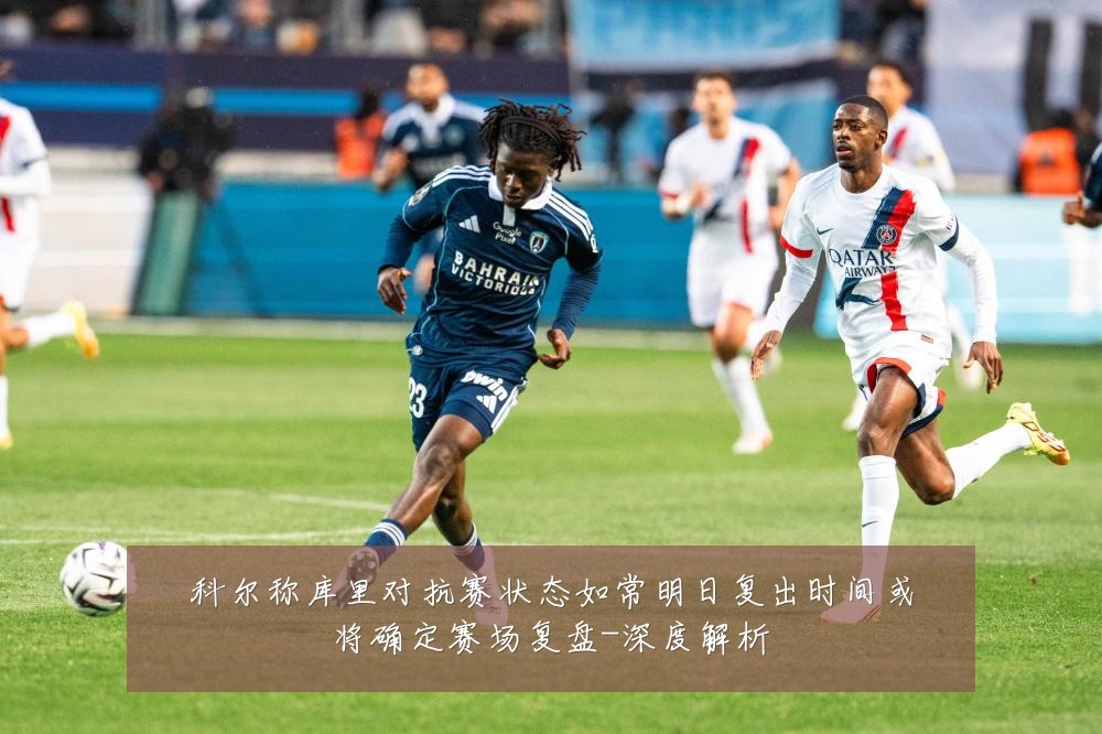 科尔称库里对抗赛状态如常明日复出时间或将确定赛场复盘-深度解析