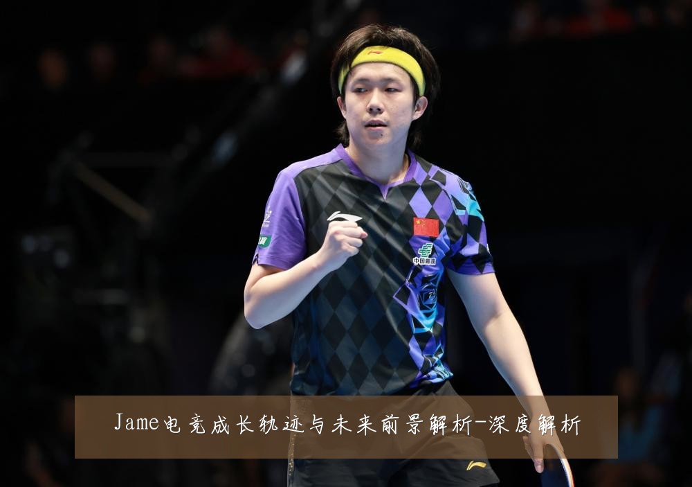 Jame电竞成长轨迹与未来前景解析-深度解析